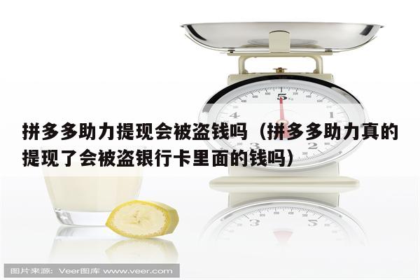 拼多多助力提现会被盗钱吗（拼多多助力真的提现了会被盗银行卡里面的钱吗）